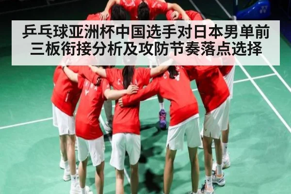 乒乓球亚洲杯中国选手对日本男单前三板衔接分析及攻防节奏落点选择